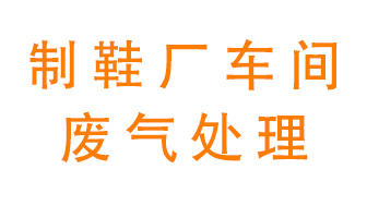 鞋廠(chǎng)車(chē)間產(chǎn)生的廢氣改怎么處理？